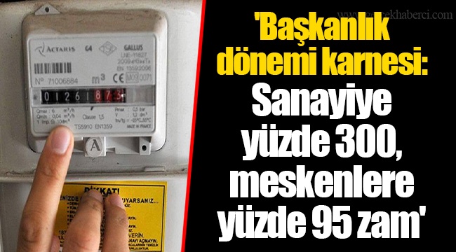 'Başkanlık dönemi karnesi: Sanayiye yüzde 300, meskenlere yüzde 95 zam'