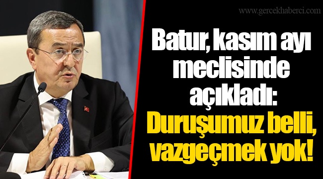Batur, kasım ayı meclisinde açıkladı:  Duruşumuz belli, vazgeçmek yok!