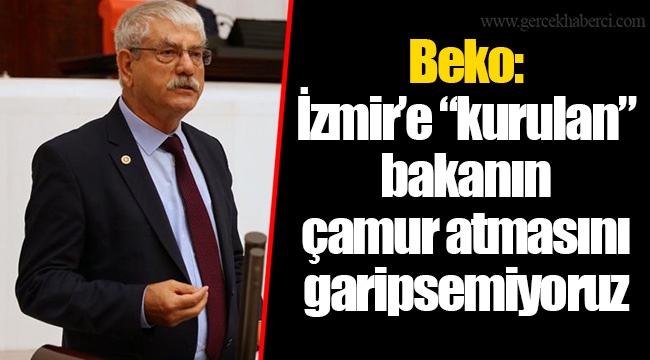 Beko: İzmir’e “kurulan” bakanın çamur atmasını garipsemiyoruz