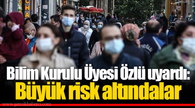 Bilim Kurulu Üyesi Özlü uyardı: Büyük risk altındalar