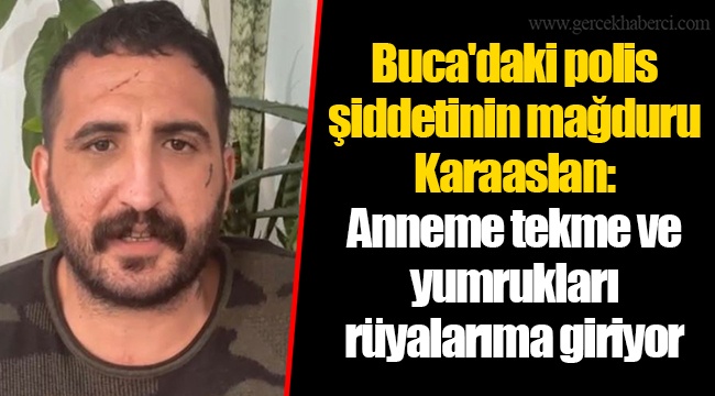 Buca'daki polis şiddetinin mağduru Karaaslan: Anneme tekme ve yumrukları rüyalarıma giriyor