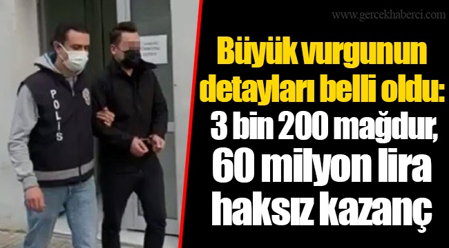 Büyük vurgunun detayları belli oldu: 3 bin 200 mağdur, 60 milyon lira haksız kazanç