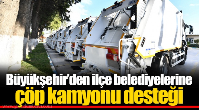 Büyükşehir’den ilçe belediyelerine çöp kamyonu desteği