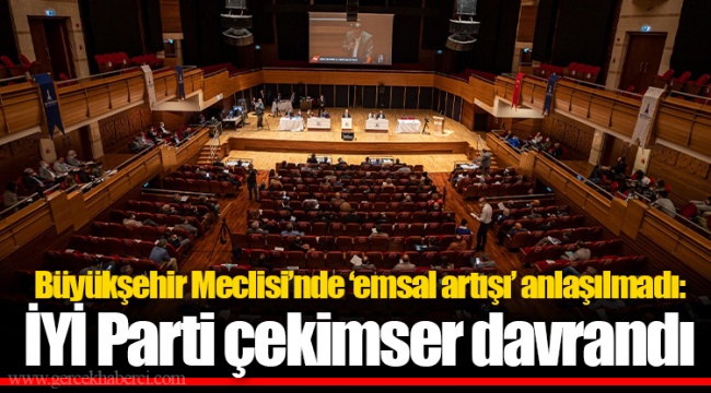 Büyükşehir Meclisi'nde 'emsal artışı' anlaşılmadı: İYİ Parti çekimser davrandı