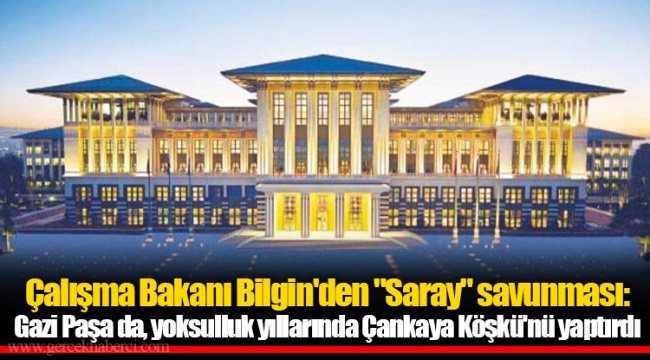 Çalışma Bakanı Bilgin'den "Saray" savunması: Gazi Paşa da, yoksulluk yıllarında Çankaya Köşkü'nü yaptırdı
