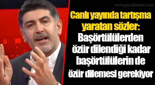Canlı yayında tartışma yaratan sözler: Başörtülülerden özür dilendiği kadar başörtülülerin de özür dilemesi gerekiyor