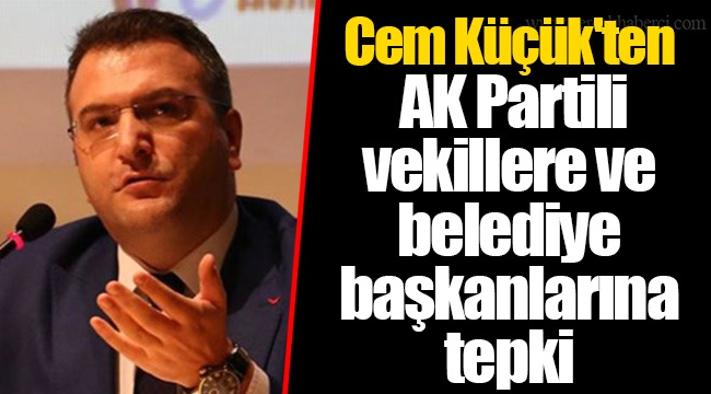 Cem Küçük'ten AK Partili vekillere ve belediye başkanlarına tepki