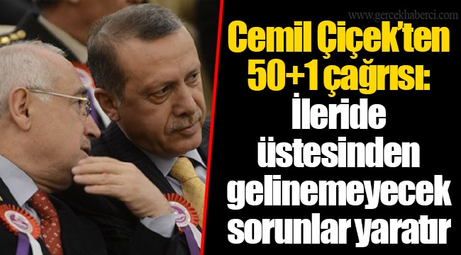 Cemil Çiçek’ten 50+1 çağrısı: İleride üstesinden gelinemeyecek sorunlar yaratır
