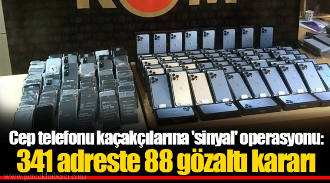 Cep telefonu kaçakçılarına 'sinyal' operasyonu: 341 adreste 88 gözaltı kararı