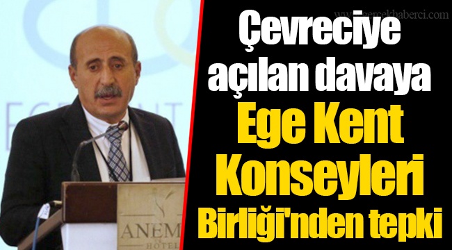 Çevreciye açılan davaya Ege Kent Konseyleri Birliği'nden tepki