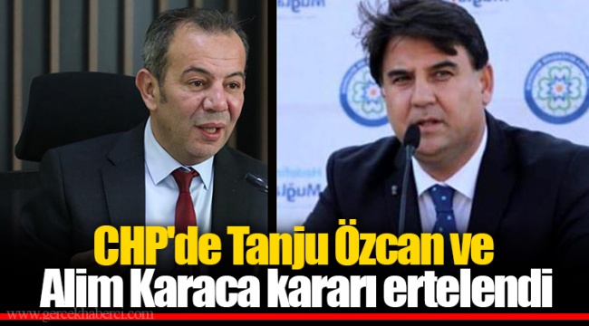 CHP'de Tanju Özcan ve Alim Karaca kararı ertelendi