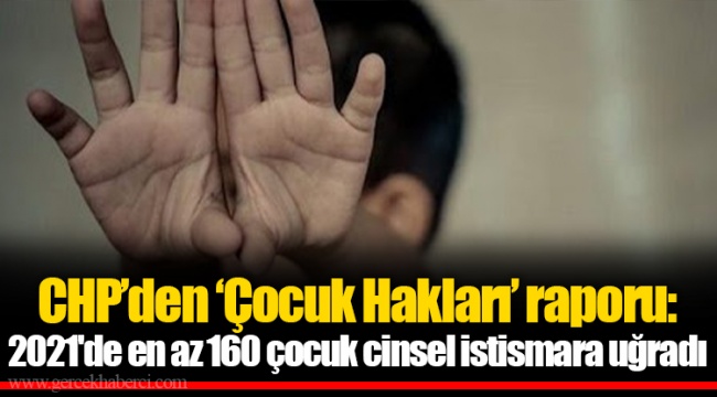 CHP’den ‘Çocuk Hakları’ raporu: 2021'de en az 160 çocuk cinsel istismara uğradı