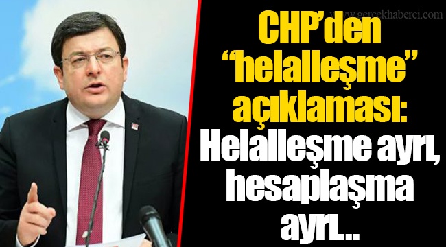 CHP’den “helalleşme” açıklaması: Helalleşme ayrı, hesaplaşma ayrı…