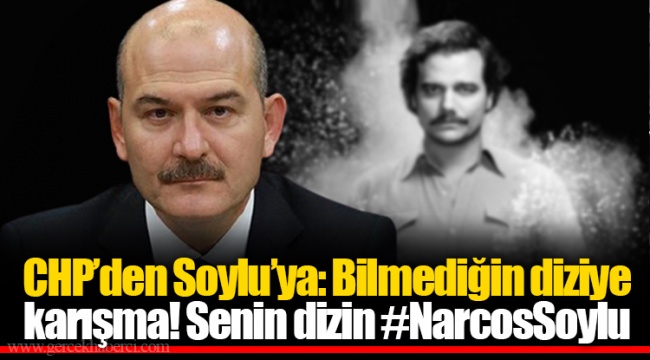CHP’den Soylu’ya: Bilmediğin diziye karışma! Senin dizin #NarcosSoylu
