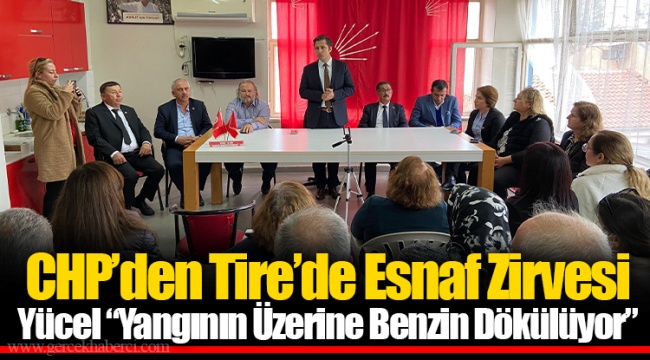 CHP’den Tire’de Esnaf Zirvesi Yücel “Yangının Üzerine Benzin Dökülüyor”