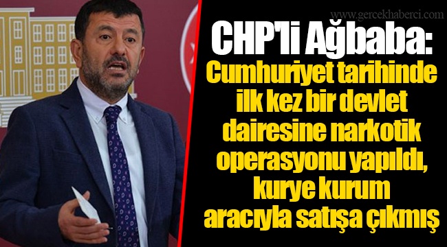 CHP'li Ağbaba: Cumhuriyet tarihinde ilk kez bir devlet dairesine narkotik operasyonu yapıldı, kurye kurum aracıyla satışa çıkmış