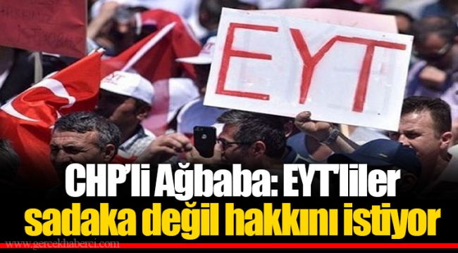 CHP’li Ağbaba: EYT'liler sadaka değil hakkını istiyor