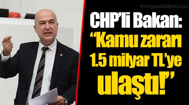 CHP’li Bakan: “Kamu zararı 1.5 milyar TL’ye ulaştı!”