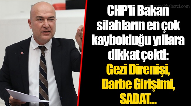 CHP’li Bakan silahların en çok kaybolduğu yıllara dikkat çekti: Gezi Direnişi, Darbe Girişimi, SADAT…