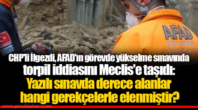 CHP'li İlgezdi, AFAD'ın görevde yükselme sınavında torpil iddiasını Meclis'e taşıdı: Yazılı sınavda derece alanlar hangi gerekçelerle elenmiştir?