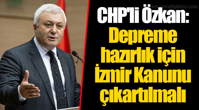 CHP'li Özkan: Depreme hazırlık için İzmir Kanunu çıkartılmalı