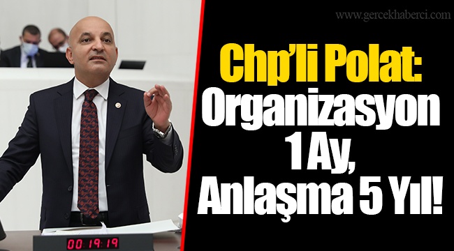 Chp’li Polat: Organizasyon 1 Ay, Anlaşma 5 Yıl!