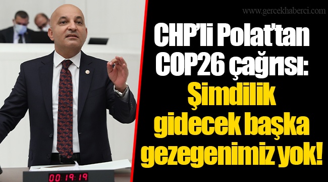 CHP’li Polat’tan COP26 çağrısı: Şimdilik gidecek başka gezegenimiz yok!