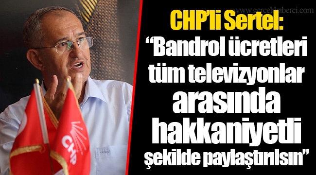 CHP’li Sertel: “Bandrol ücretleri tüm televizyonlar arasında hakkaniyetli şekilde paylaştırılsın”