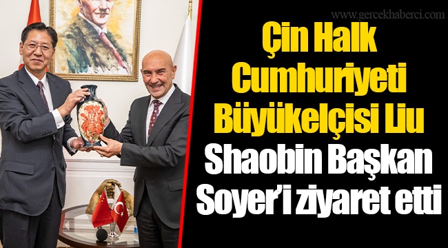 Çin Halk Cumhuriyeti Büyükelçisi Liu Shaobin Başkan Soyer’i ziyaret etti