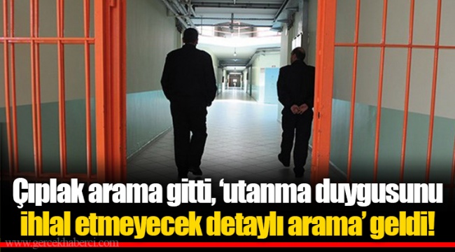 Çıplak arama gitti, ‘utanma duygusunu ihlal etmeyecek detaylı arama’ geldi!