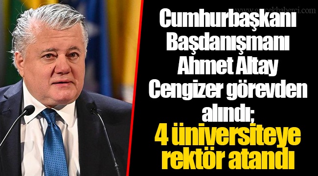 Cumhurbaşkanı Başdanışmanı Ahmet Altay Cengizer görevden alındı; 4 üniversiteye rektör atandı