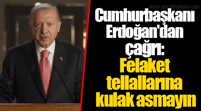 Cumhurbaşkanı Erdoğan'dan çağrı: Felaket tellallarına kulak asmayın