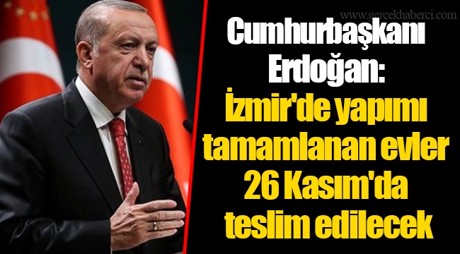 Cumhurbaşkanı Erdoğan: İzmir'de yapımı tamamlanan evler 26 Kasım'da teslim edilecek