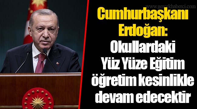 Cumhurbaşkanı Erdoğan: Okullardaki  Yüz Yüze Eğitim öğretim kesinlikle devam edecektir