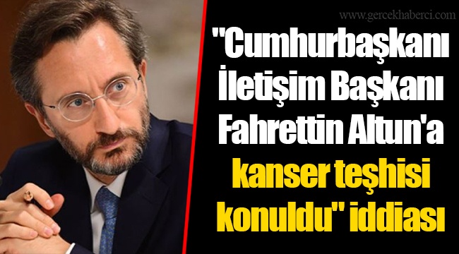 "Cumhurbaşkanı İletişim Başkanı Fahrettin Altun'a kanser teşhisi konuldu" iddiası
