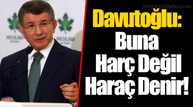 Davutoğlu: Buna Harç Değil Haraç Denir!