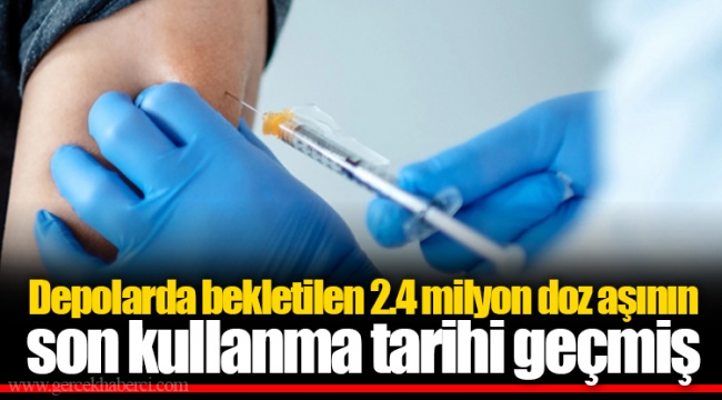 Depolarda bekletilen 2.4 milyon doz aşının son kullanma tarihi geçmiş