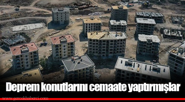 Deprem konutlarını cemaate yaptırmışlar