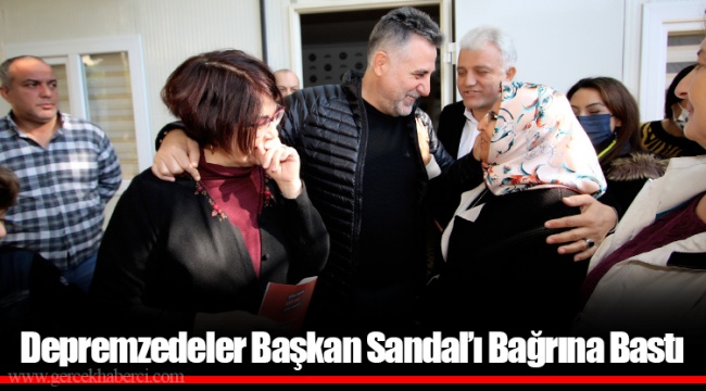 Depremzedeler Başkan Sandal’ı Bağrına Bastı