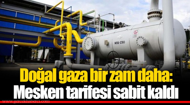 Doğal gaza bir zam daha: Mesken tarifesi sabit kaldı