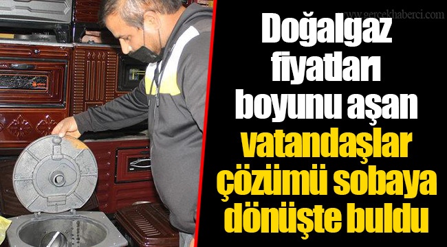 Doğalgaz fiyatları boyunu aşan vatandaşlar çözümü sobaya dönüşte buldu