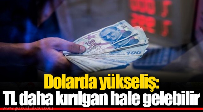 Dolarda yükseliş: TL daha kırılgan hale gelebilir