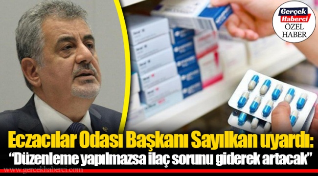 Eczacılar Odası Başkanı Sayılkan uyardı: "Düzenleme yapılmazsa ilaç sorunu giderek artacak"