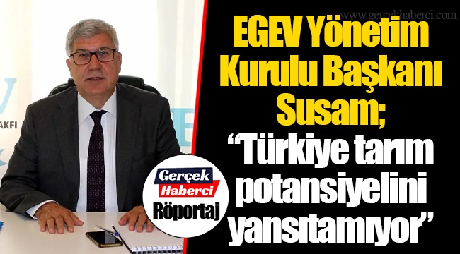 EGEV Yönetim Kurulu Başkanı Susam; “Türkiye tarım potansiyelini yansıtamıyor”