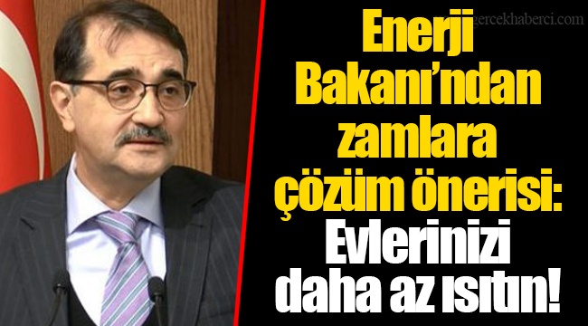 Enerji Bakanı’ndan zamlara çözüm önerisi: Evi daha az ısıtın!