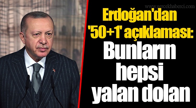Erdoğan'dan '50+1' açıklaması: Bunların hepsi yalan dolan