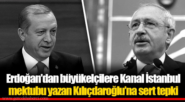 Erdoğan'dan büyükelçilere Kanal İstanbul mektubu yazan Kılıçdaroğlu’na sert tepki