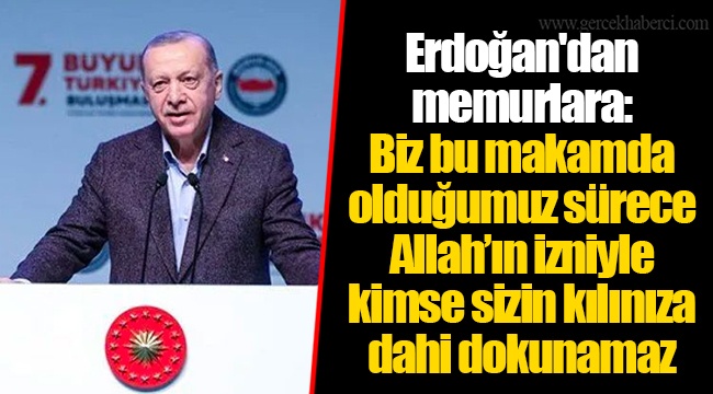 Erdoğan'dan memurlara: Biz bu makamda olduğumuz sürece Allah’ın izniyle kimse sizin kılınıza dahi dokunamaz