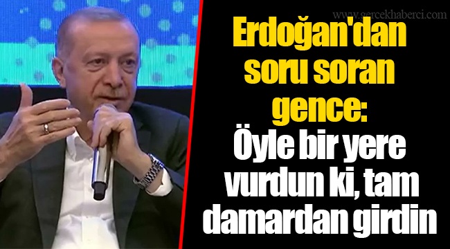 Erdoğan'dan soru soran gence: Öyle bir yere vurdun ki, tam damardan girdin