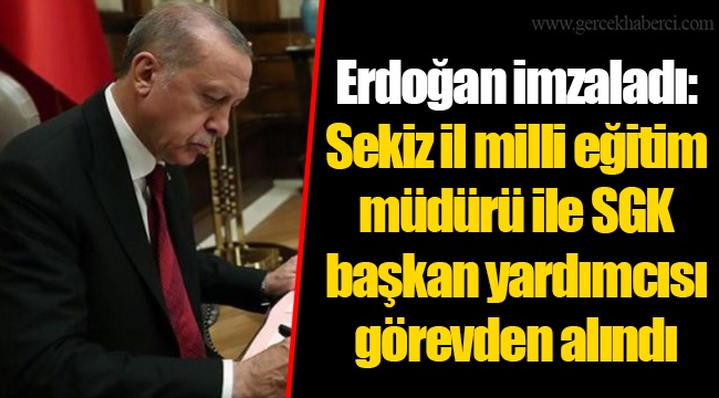 Erdoğan imzaladı: Sekiz il milli eğitim müdürü ile SGK başkan yardımcısı görevden alındı